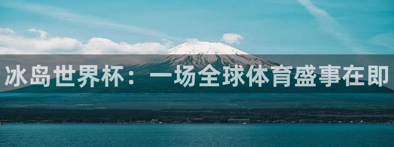 免费足球比赛直播高清:冰岛世界杯:一场全球体育盛事在即