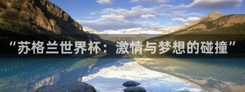 女足世界杯直播:“苏格兰世界杯:激情与梦想的碰撞”